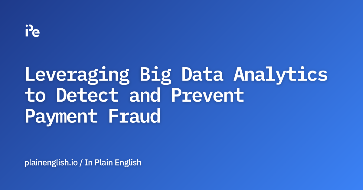 Leveraging Big Data Analytics to Detect and Prevent Payment Fraud