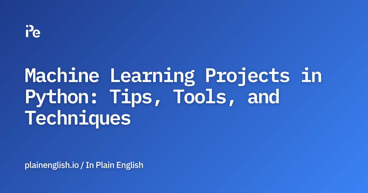 Machine Learning Projects in Python: Tips, Tools, and Techniques