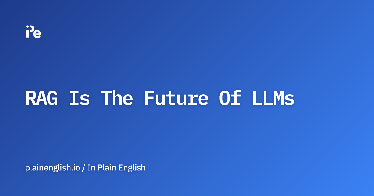 RAG Is The Future Of LLMs