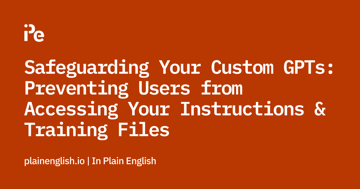 Safeguarding Your Custom GPTs: Preventing Users from Accessing Your Instructions & Training Files