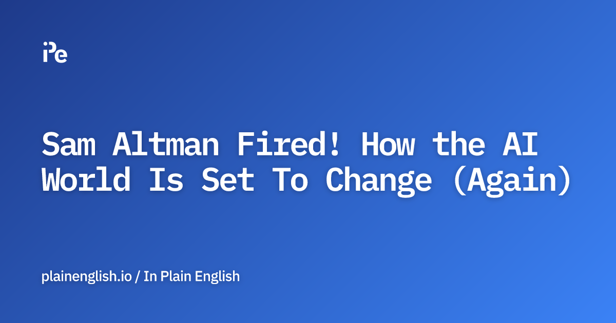 Sam Altman Fired! How the AI World Is Set To Change (Again)
