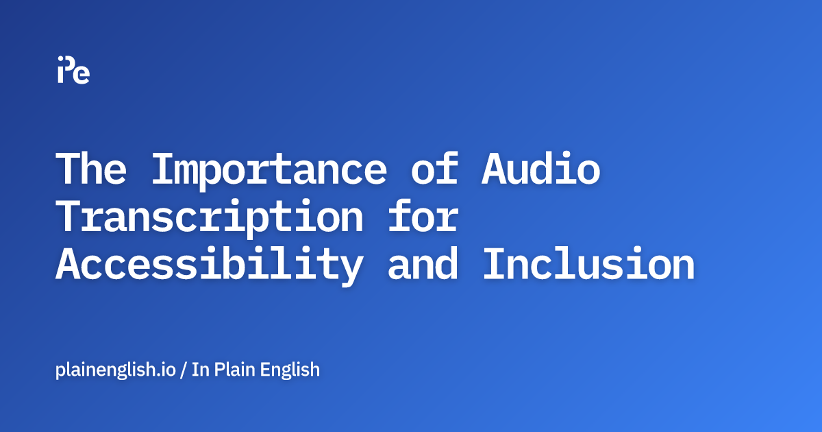 The Importance of Audio Transcription for Accessibility and Inclusion