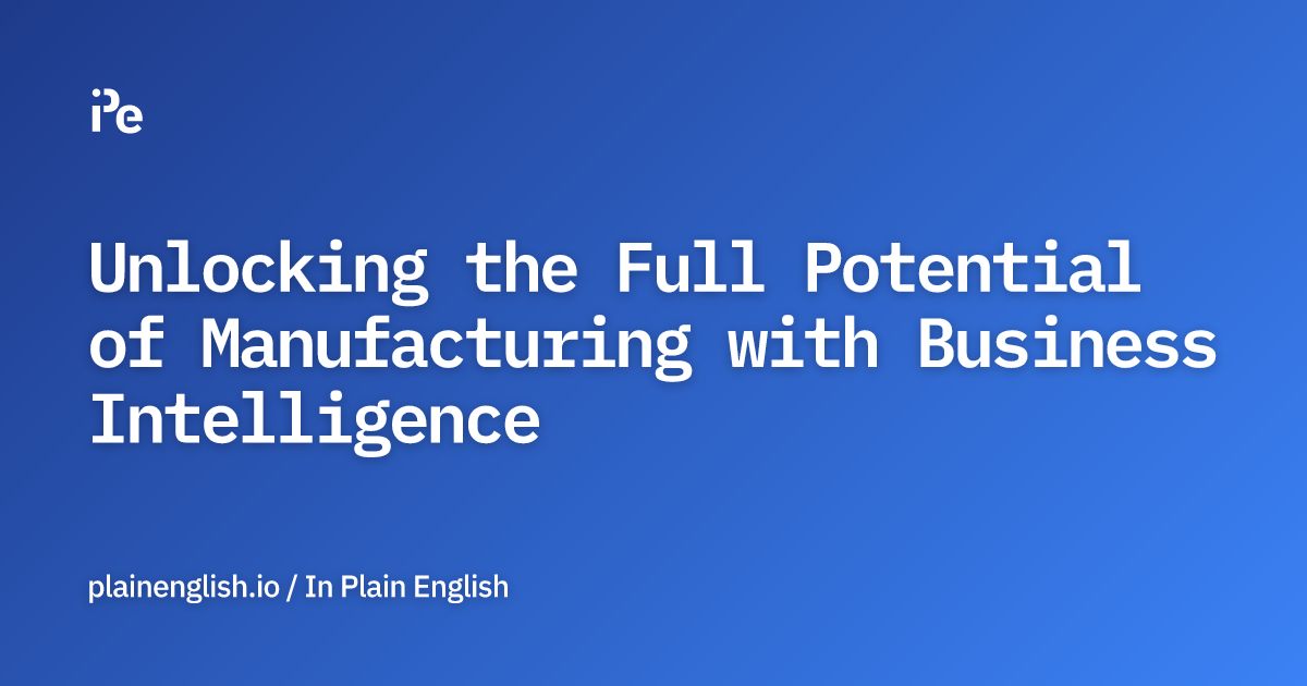 Unlocking the Full Potential of Manufacturing with Business Intelligence