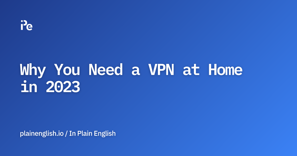 Why You Need a VPN at Home in 2023